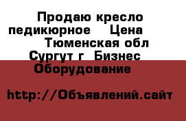 Продаю кресло педикюрное  › Цена ­ 50 000 - Тюменская обл., Сургут г. Бизнес » Оборудование   